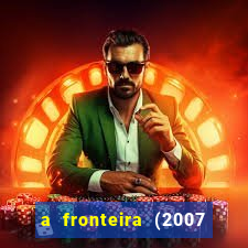 a fronteira (2007 filme completo download)